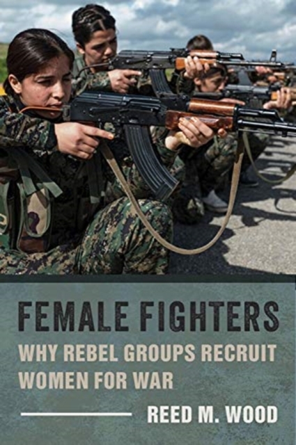 Female Fighters : Why Rebel Groups Recruit Women for War, Paperback / softback Book