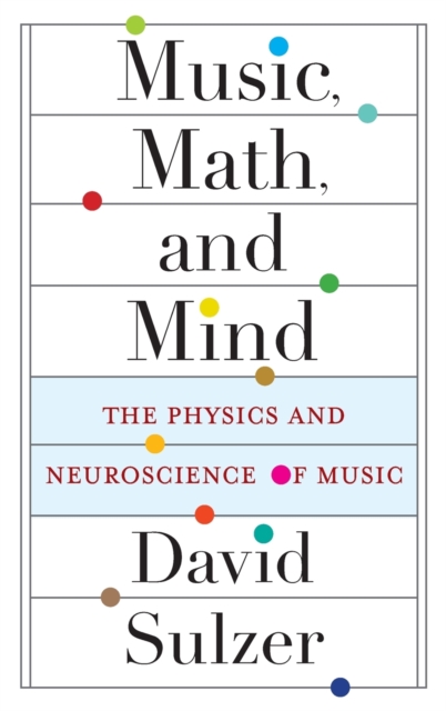Music, Math, and Mind : The Physics and Neuroscience of Music, Hardback Book