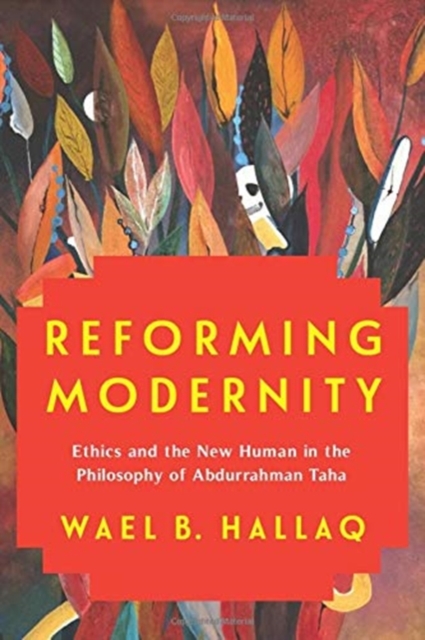 Reforming Modernity : Ethics and the New Human in the Philosophy of Abdurrahman Taha, Hardback Book