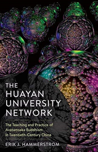 The Huayan University Network : The Teaching and Practice of Avatamsaka Buddhism in Twentieth-Century China, Hardback Book