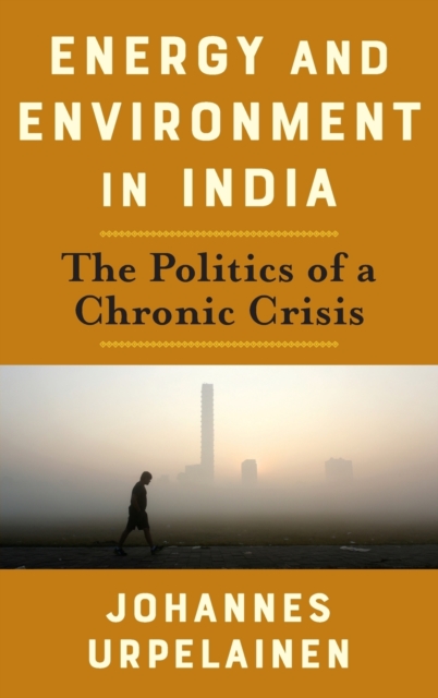 Energy and Environment in India : The Politics of a Chronic Crisis, Hardback Book