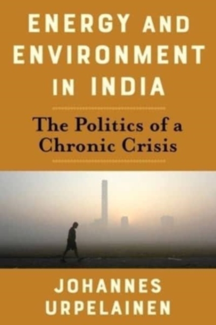 Energy and Environment in India : The Politics of a Chronic Crisis, Paperback / softback Book