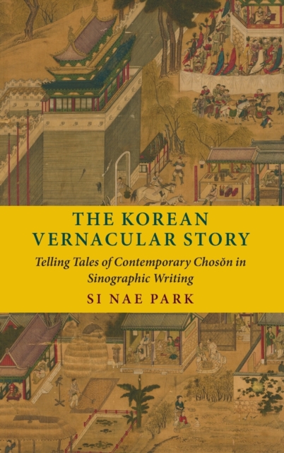 The Korean Vernacular Story : Telling Tales of Contemporary Choson in Sinographic Writing, Hardback Book