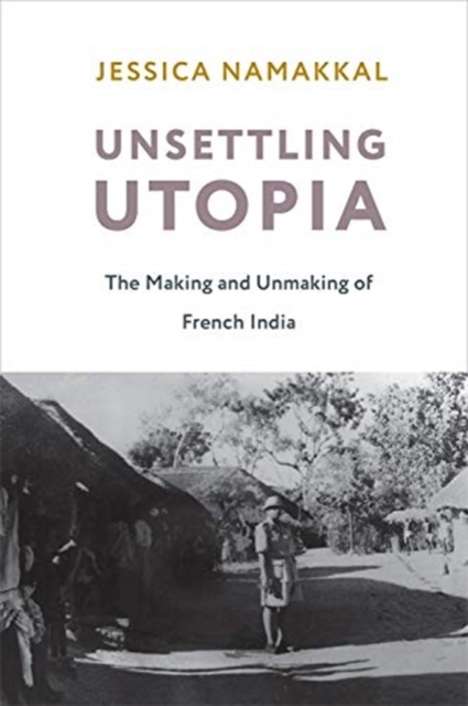 Unsettling Utopia : The Making and Unmaking of French India, Hardback Book