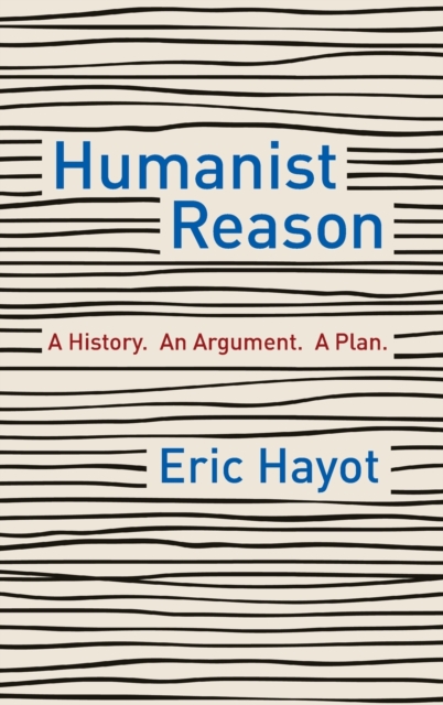 Humanist Reason : A History. An Argument. A Plan, Hardback Book