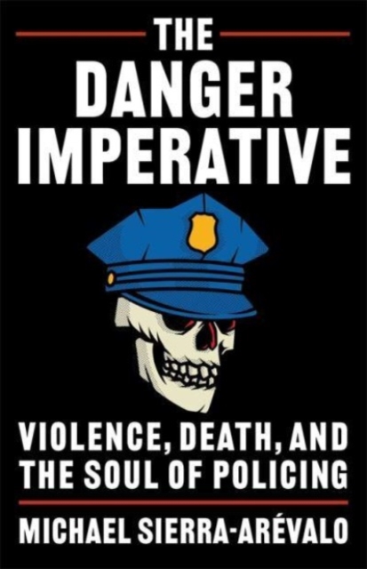 The Danger Imperative : Violence, Death, and the Soul of Policing, Paperback / softback Book