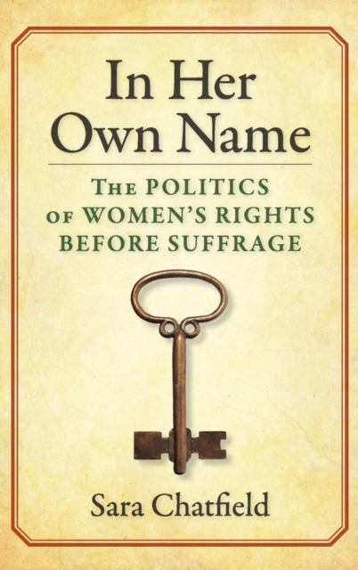 In Her Own Name : The Politics of Women’s Rights Before Suffrage, Hardback Book