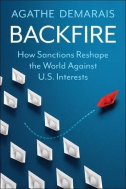 Backfire : How Sanctions Reshape the World Against U.S. Interests, Hardback Book