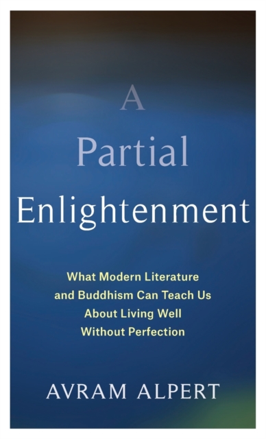 A Partial Enlightenment : What Modern Literature and Buddhism Can Teach Us About Living Well Without Perfection, Hardback Book