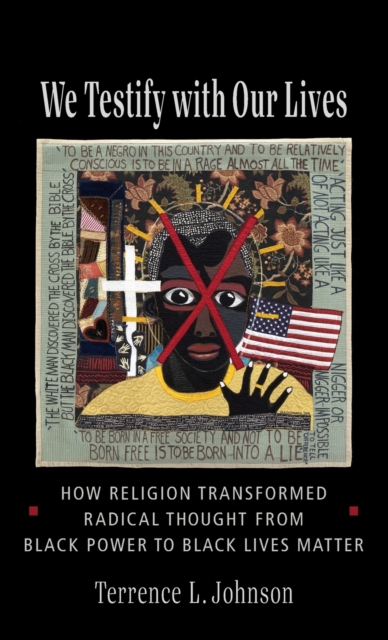 We Testify with Our Lives : How Religion Transformed Radical Thought from Black Power to Black Lives Matter, Hardback Book