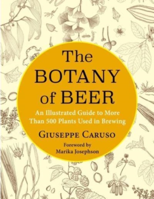 The Botany of Beer : An Illustrated Guide to More Than 500 Plants Used in Brewing, Hardback Book