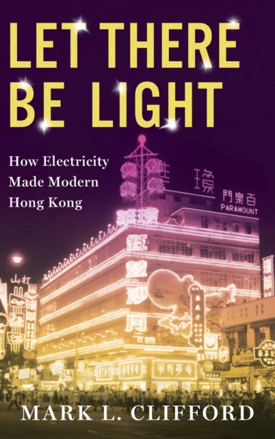 Let There Be Light : How Electricity Made Modern Hong Kong, Hardback Book