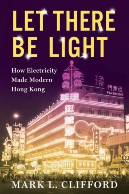 Let There Be Light : How Electricity Made Modern Hong Kong, Paperback / softback Book