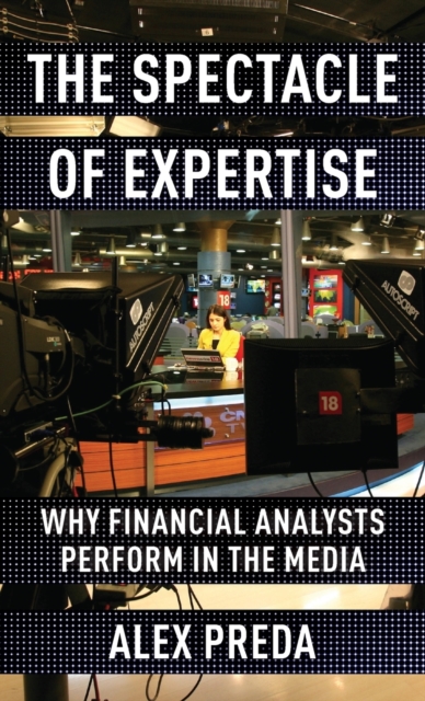 The Spectacle of Expertise : Why Financial Analysts Perform in the Media, Hardback Book