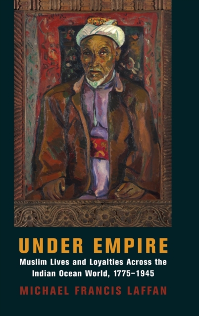 Under Empire : Muslim Lives and Loyalties Across the Indian Ocean World, 1775-1945, Hardback Book