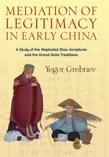 Mediation of Legitimacy in Early China : A Study of the Neglected Zhou Scriptures and the Grand Duke Traditions, Hardback Book