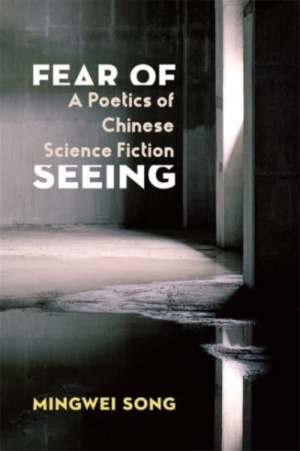 Fear of Seeing : A Poetics of Chinese Science Fiction, Paperback / softback Book