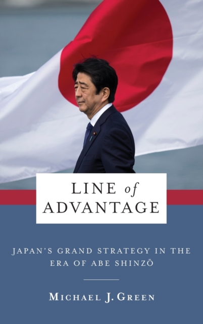 Line of Advantage : Japan’s Grand Strategy in the Era of Abe Shinzo, Hardback Book