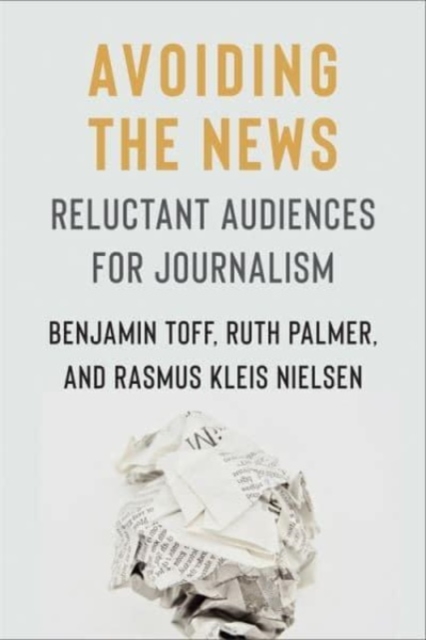 Avoiding the News : Reluctant Audiences for Journalism, Hardback Book