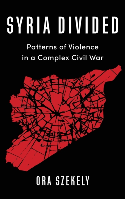 Syria Divided : Patterns of Violence in a Complex Civil War, Hardback Book