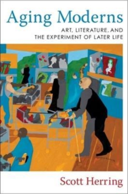 Aging Moderns : Art, Literature, and the Experiment of Later Life, Paperback / softback Book