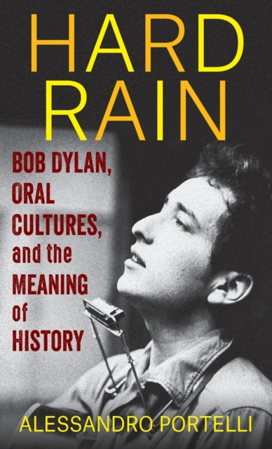 Hard Rain : Bob Dylan, Oral Cultures, and the Meaning of History, Hardback Book