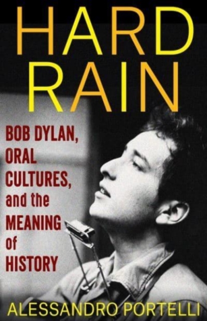 Hard Rain : Bob Dylan, Oral Cultures, and the Meaning of History, Paperback / softback Book
