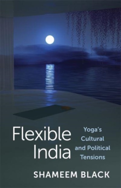 Flexible India : Yoga's Cultural and Political Tensions, Hardback Book
