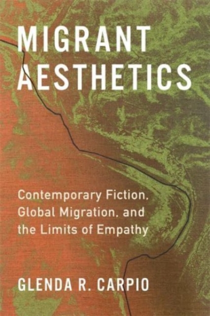 Migrant Aesthetics : Contemporary Fiction, Global Migration, and the Limits of Empathy, Hardback Book