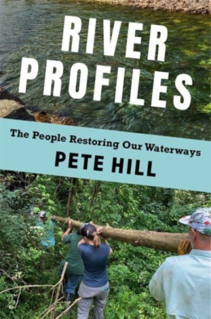 River Profiles : The People Restoring Our Waterways, Hardback Book