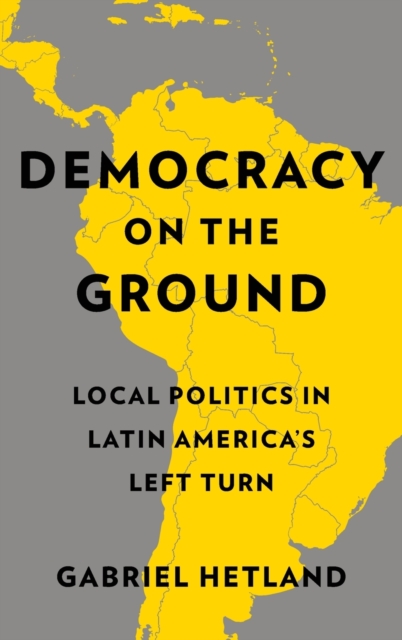 Democracy on the Ground : Local Politics in Latin America’s Left Turn, Hardback Book