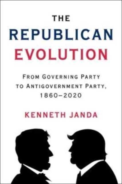 The Republican Evolution : From Governing Party to Antigovernment Party, 1860–2020, Paperback / softback Book