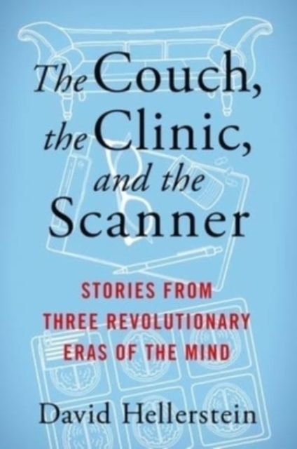 The Couch, the Clinic, and the Scanner : Stories from Three Revolutionary Eras of the Mind, Hardback Book