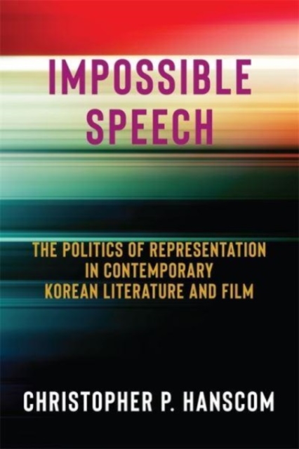 Impossible Speech : The Politics of Representation in Contemporary Korean Literature and Film, Paperback / softback Book