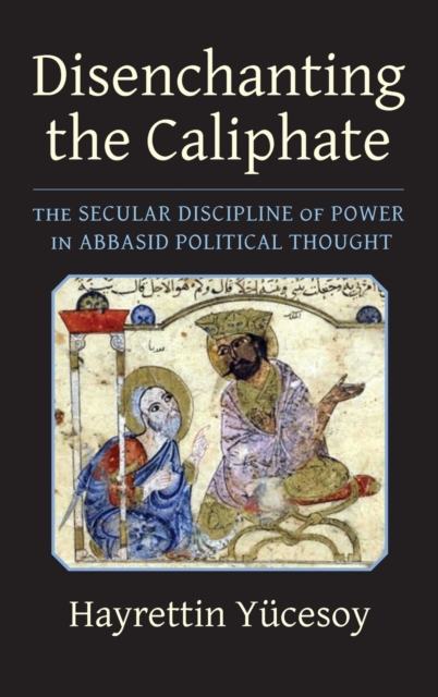 Disenchanting the Caliphate : The Secular Discipline of Power in Abbasid Political Thought, Hardback Book