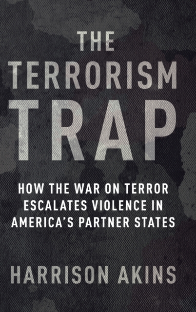 The Terrorism Trap : How the War on Terror Escalates Violence in America's Partner States, Hardback Book