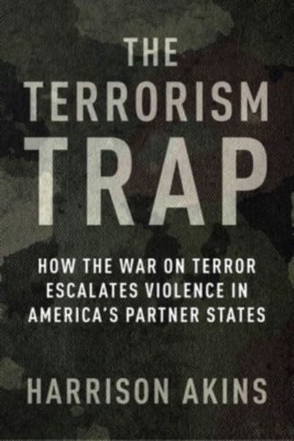The Terrorism Trap : How the War on Terror Escalates Violence in America's Partner States, Paperback / softback Book