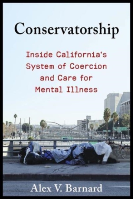 Conservatorship : Inside California’s System of Coercion and Care for Mental Illness, Hardback Book