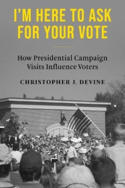 I’m Here to Ask for Your Vote : How Presidential Campaign Visits Influence Voters, Paperback / softback Book