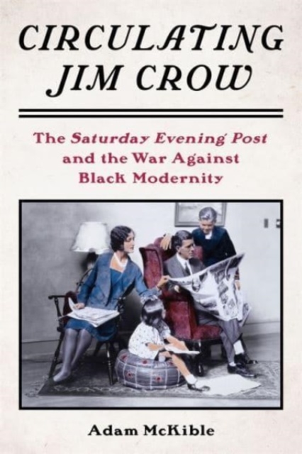 Circulating Jim Crow : The Saturday Evening Post and the War Against Black Modernity, Hardback Book
