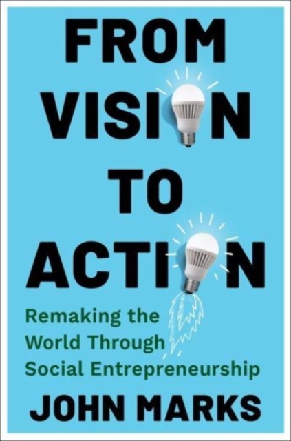From Vision to Action : Remaking the World Through Social Entrepreneurship, Hardback Book
