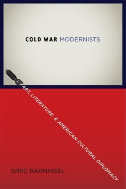 Cold War Modernists : Art, Literature, and American Cultural Diplomacy, Paperback / softback Book