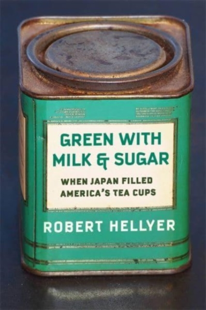 Green with Milk and Sugar : When Japan Filled America’s Tea Cups, Paperback / softback Book