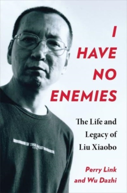 I Have No Enemies : The Life and Legacy of Liu Xiaobo, Paperback / softback Book