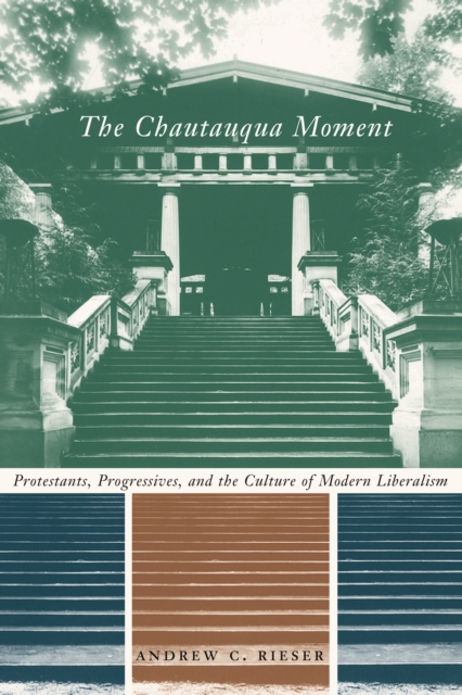 The Chautauqua Moment : Protestants, Progressives, and the Culture of Modern Liberalism, 1874-1920, EPUB eBook
