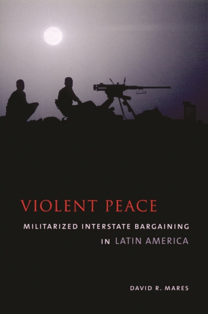 Violent Peace : Militarized Interstate Bargaining in Latin America, EPUB eBook