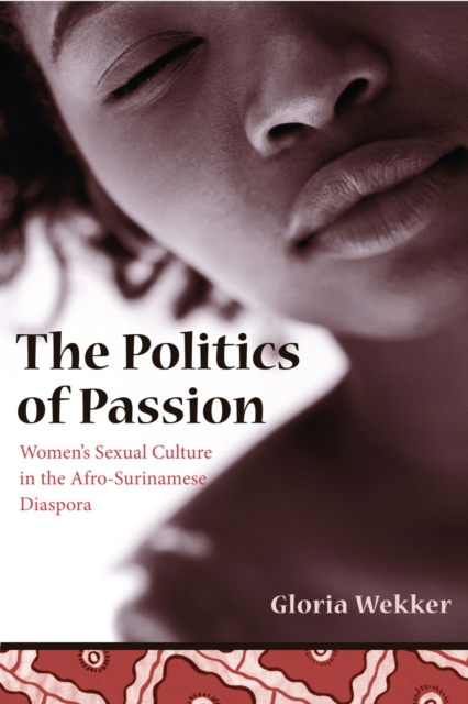 The Politics of Passion : Women's Sexual Culture in the Afro-Surinamese Diaspora, EPUB eBook
