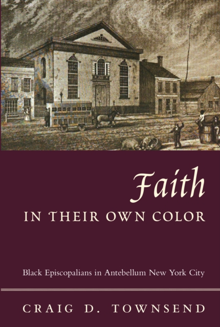 Faith in Their Own Color : Black Episcopalians in Antebellum New York City, EPUB eBook