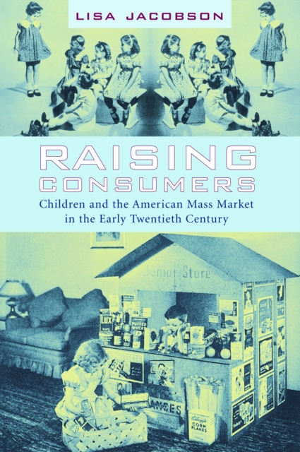 Raising Consumers : Children and the American Mass Market in the Early Twentieth Century, EPUB eBook