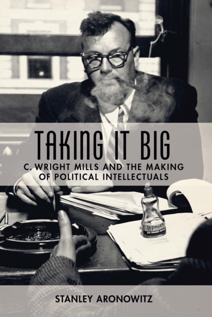Taking It Big : C. Wright Mills and the Making of Political Intellectuals, EPUB eBook